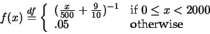 \begin{displaymath}f(x) \stackrel{df}{=} \left\{ \begin{array}{ll}
(\frac{x}{500...
...leq x < 2000$ } \\
.05 & \mbox{otherwise}
\end{array} \right. \end{displaymath}
